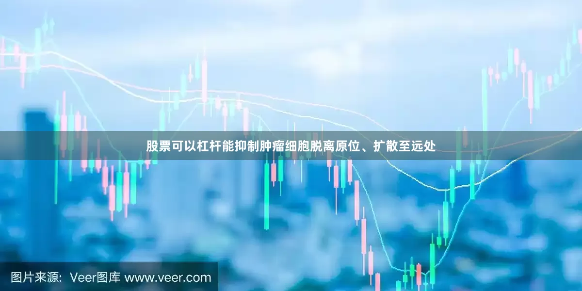 股票可以杠杆能抑制肿瘤细胞脱离原位、扩散至远处