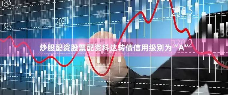 炒股配资股票配资科达转债信用级别为“A”