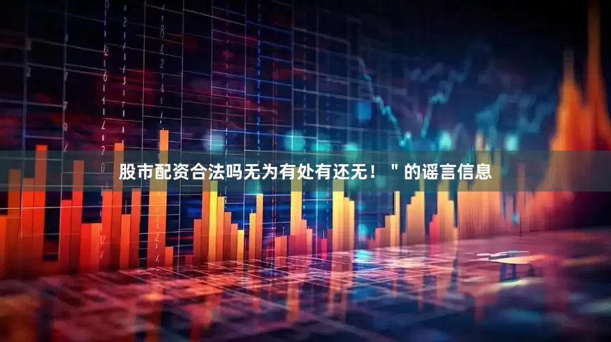 股市配资合法吗无为有处有还无！＂的谣言信息