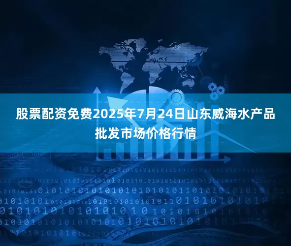 股票配资免费2025年7月24日山东威海水产品批发市场价格行情