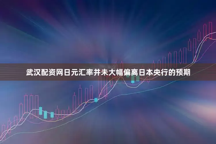 武汉配资网日元汇率并未大幅偏离日本央行的预期