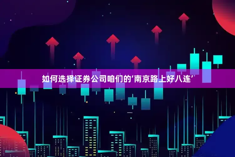 如何选择证券公司咱们的‘南京路上好八连’