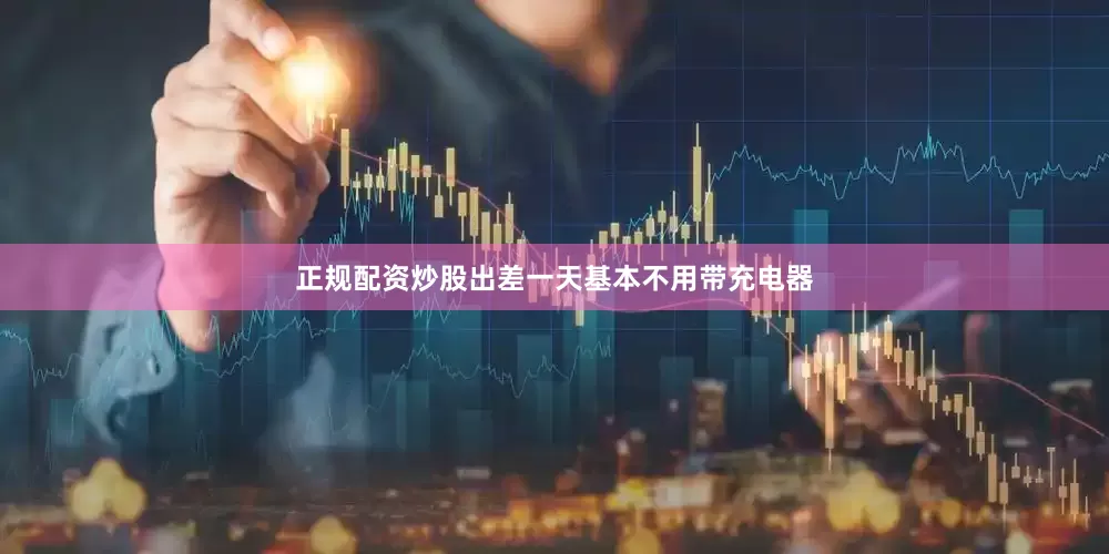 正规配资炒股出差一天基本不用带充电器