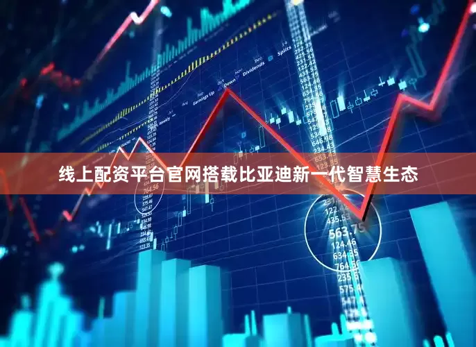 线上配资平台官网搭载比亚迪新一代智慧生态