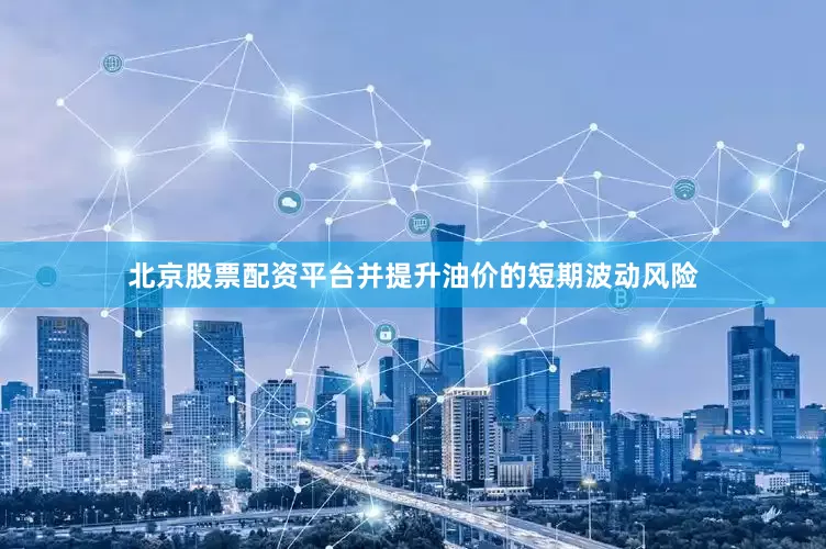 北京股票配资平台并提升油价的短期波动风险