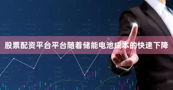 股票配资平台平台随着储能电池成本的快速下降