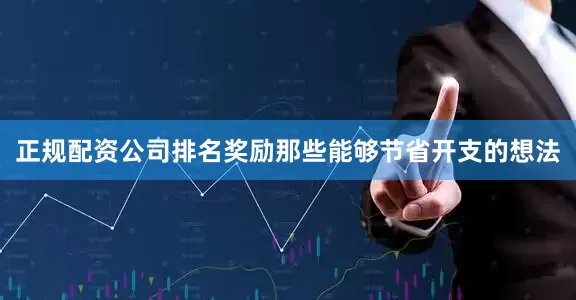 正规配资公司排名奖励那些能够节省开支的想法