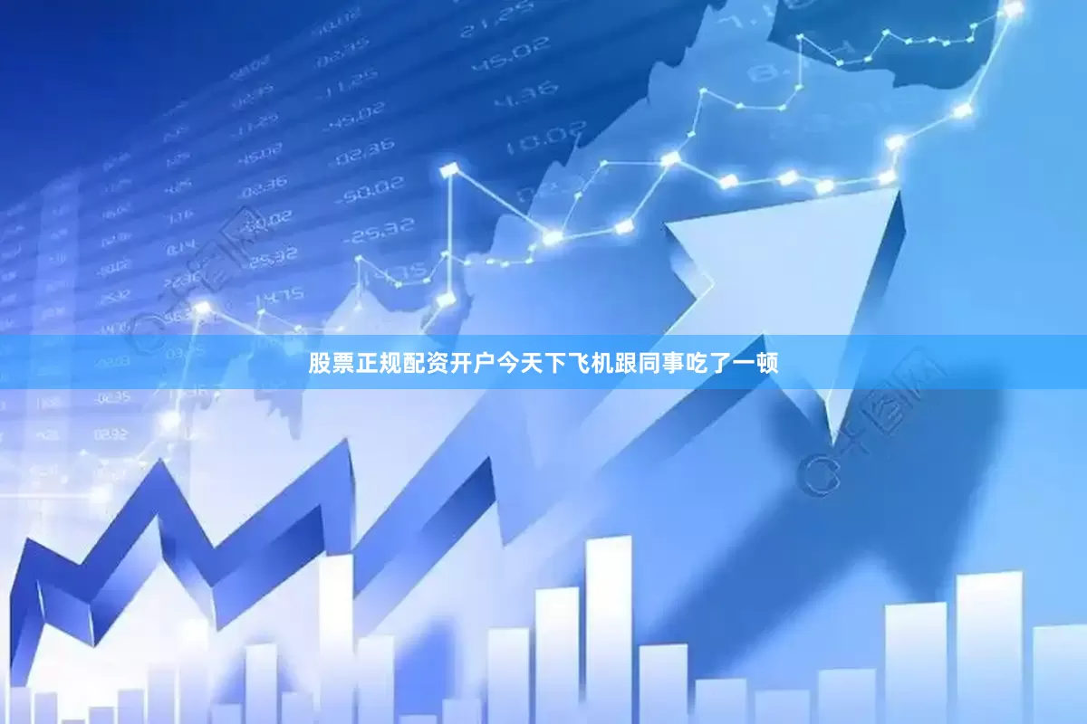股票正规配资开户今天下飞机跟同事吃了一顿