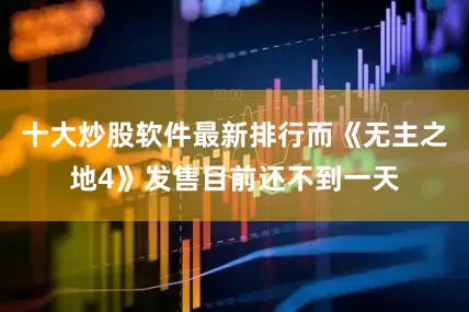十大炒股软件最新排行而《无主之地4》发售目前还不到一天