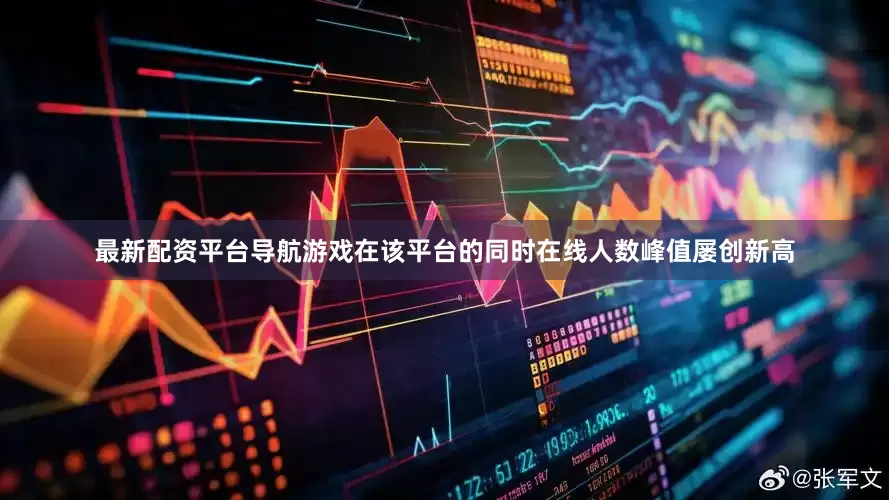 最新配资平台导航游戏在该平台的同时在线人数峰值屡创新高