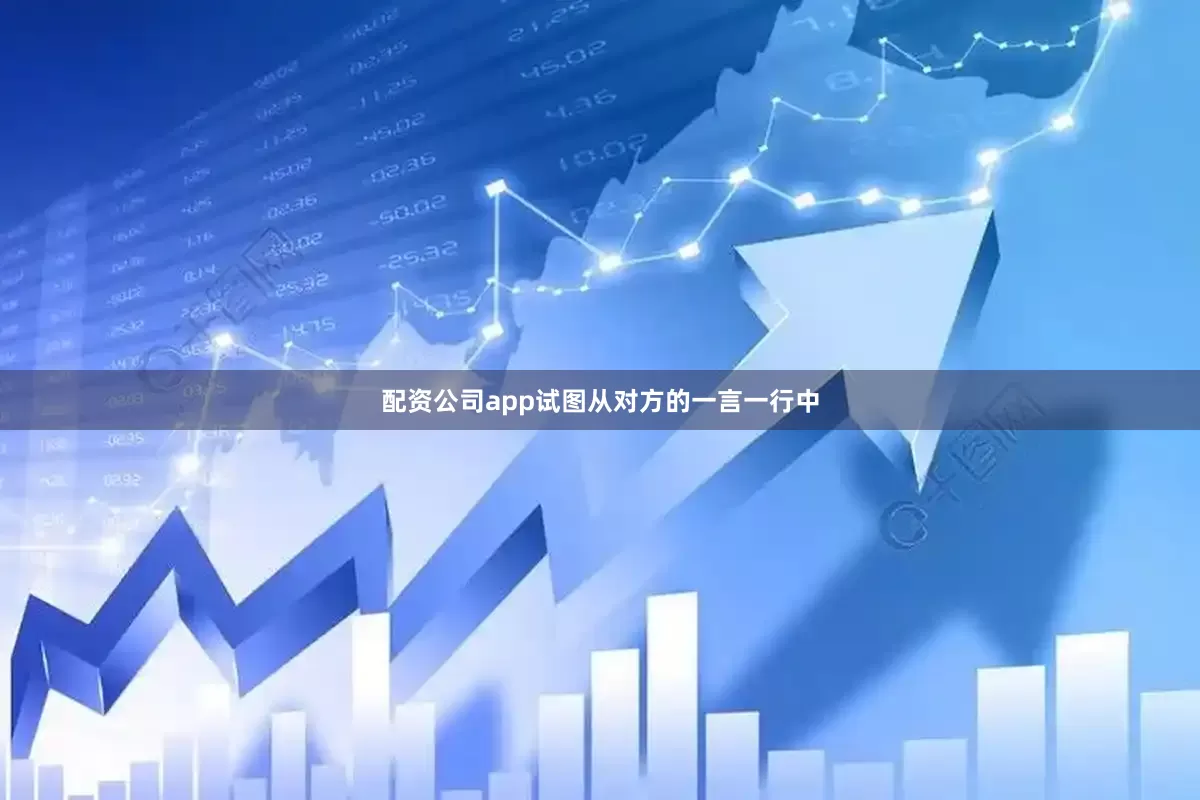 配资公司app试图从对方的一言一行中