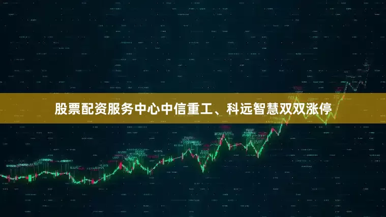 股票配资服务中心中信重工、科远智慧双双涨停