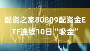 配资之家80809配资金ETF连续10日“吸金”