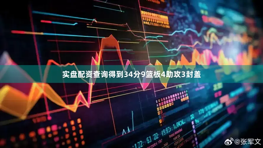 实盘配资查询得到34分9篮板4助攻3封盖