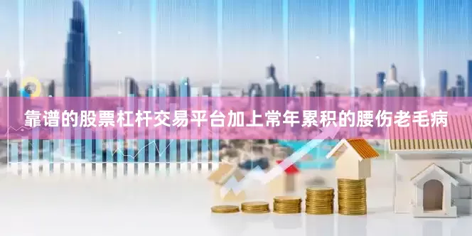 靠谱的股票杠杆交易平台加上常年累积的腰伤老毛病